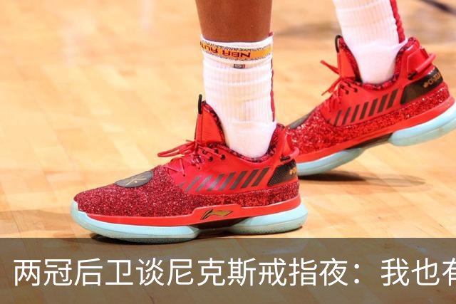 两冠后卫谈尼克斯戒指夜：我也有过被搅局的经历
