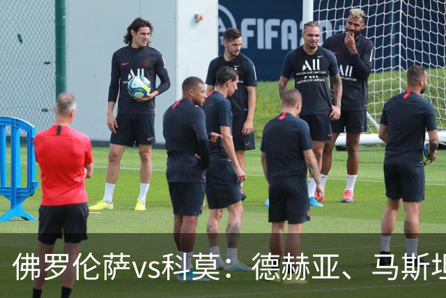 佛罗伦萨vs科莫：德赫亚、马斯坦托诺首发，尼科-帕斯、特雷沃-查洛巴出战