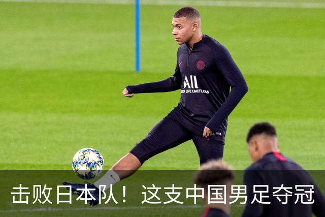 击败日本队！这支中国男足夺冠