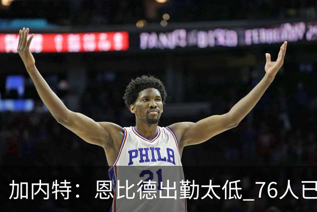 加内特：恩比德出勤太低 76人已是马克西的球队