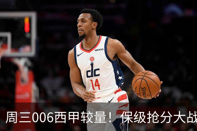 周三006西甲较量！保级抢分大战，莱万特迎战毕尔巴鄂