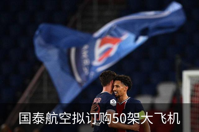 国泰航空拟订购50架大飞机