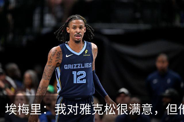 埃梅里：我对雅克松很满意，但他仍需努力提高并保持稳定