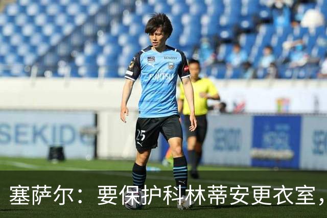 塞萨尔：要保护科林蒂安更衣室，内部消息外泄让我不舒服