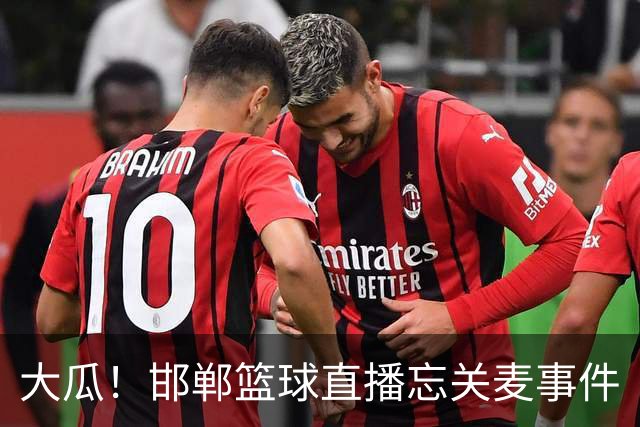 大瓜！邯郸篮球直播忘关麦事件