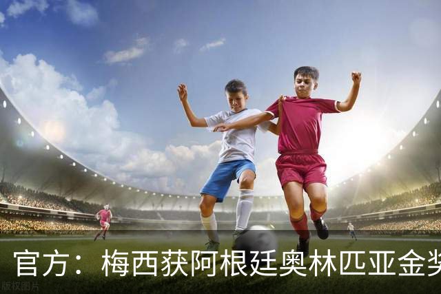 官方：梅西获阿根廷奥林匹亚金奖 个人第13次获奖