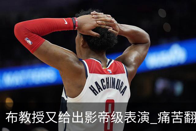 布教授又给出影帝级表演 痛苦翻滚后秒起身