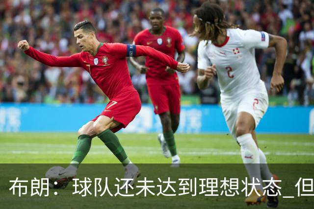 布朗：球队还未达到理想状态 但这就是过程的一部分
