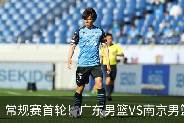 常规赛首轮！广东男篮VS南京男篮，赛前带来广东男篮胡明轩、徐杰、新大小外援以及南京男篮杜润旺的最新消息