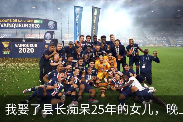 我娶了县长痴呆25年的女儿，晚上我准备打地铺，她说：不许睡地上