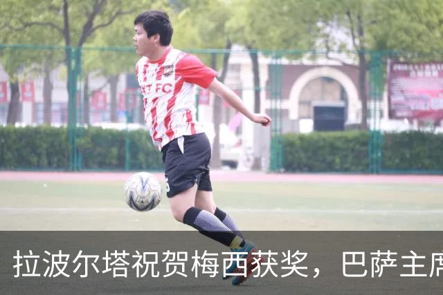 拉波尔塔祝贺梅西获奖，巴萨主席释放和解信号