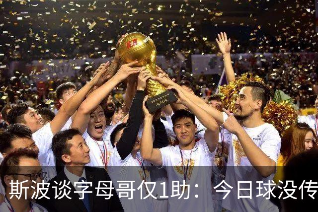 斯波谈字母哥仅1助：今日球没传导起来 季前赛多数比赛助攻超30次