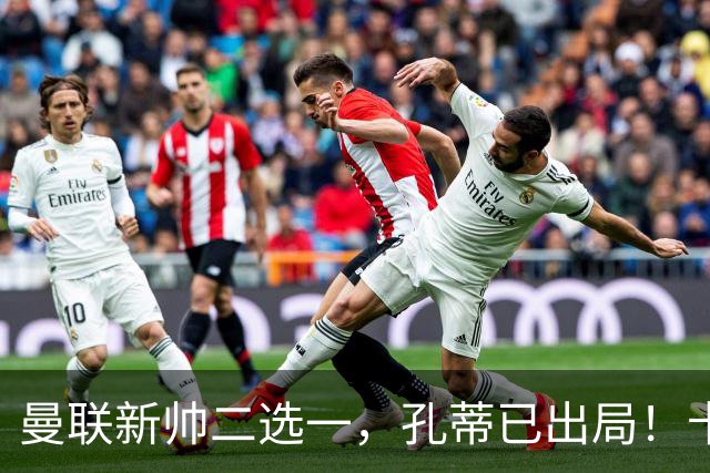 曼联新帅二选一，孔蒂已出局！卡里克输球加速下课进程本周将换帅