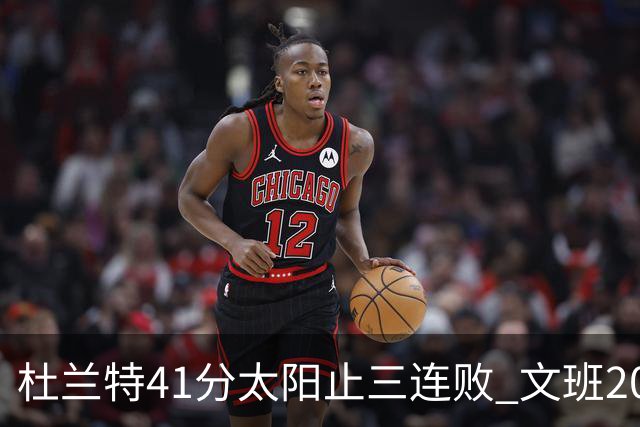 杜兰特41分太阳止三连败 文班20分马刺遭逆转