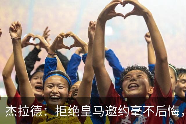 杰拉德：拒绝皇马邀约毫不后悔，那时候我不可能离开利物浦