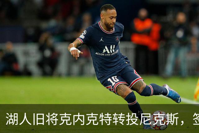 湖人旧将克内克特转投尼克斯，签双向合同