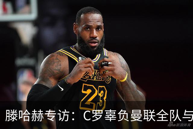 滕哈赫专访：C罗辜负曼联全队与我 都为他创造机会但C罗不跑