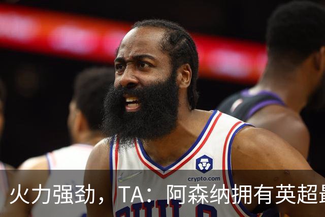 火力强劲，TA：阿森纳拥有英超最具竞争力的替补席