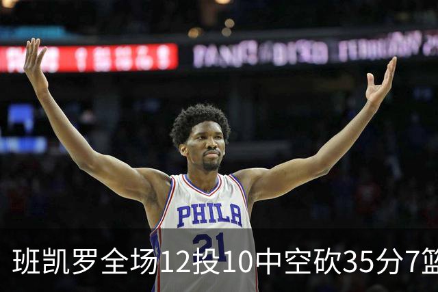 班凯罗全场12投10中空砍35分7篮板10助攻1抢断