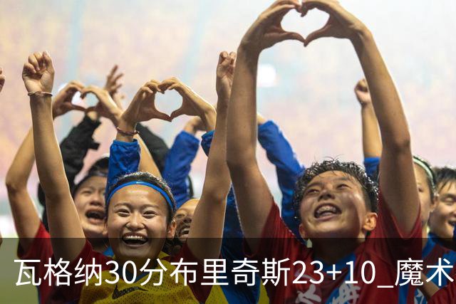 瓦格纳30分布里奇斯23+10 魔术擒黄蜂取7连胜