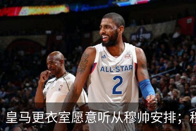 皇马更衣室愿意听从穆帅安排；穆帅认可皇马现有班底，为皇马找到清晰比赛风格