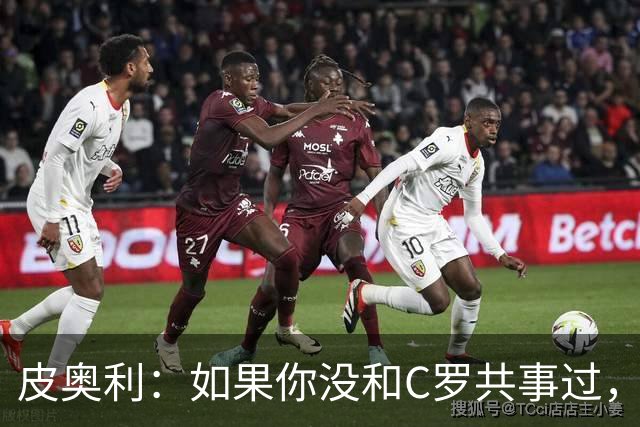 皮奥利：如果你没和C罗共事过，就不会意识到他有多么伟大