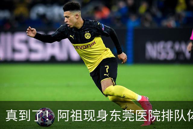 真到了！阿祖现身东莞医院排队体检，宏远四外援已全部到齐