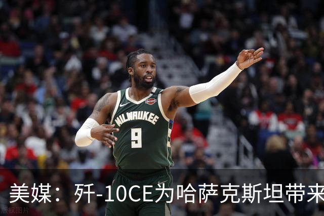 美媒：歼-10CE为哈萨克斯坦带来新的观察窗口，下一步或将采购歼-35