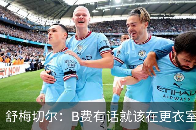 舒梅切尔：B费有话就该在更衣室说，当年连坎通纳都不能越线