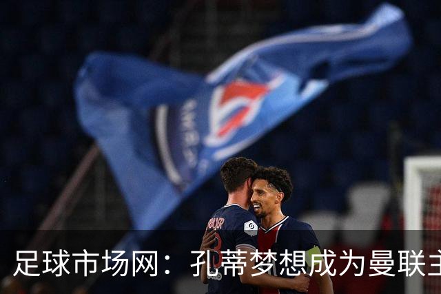 足球市场网：孔蒂梦想成为曼联主教练