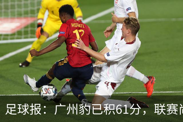 足球报：广州豹已积61分，联赛尚余两轮积分已经超过上赛季的60分