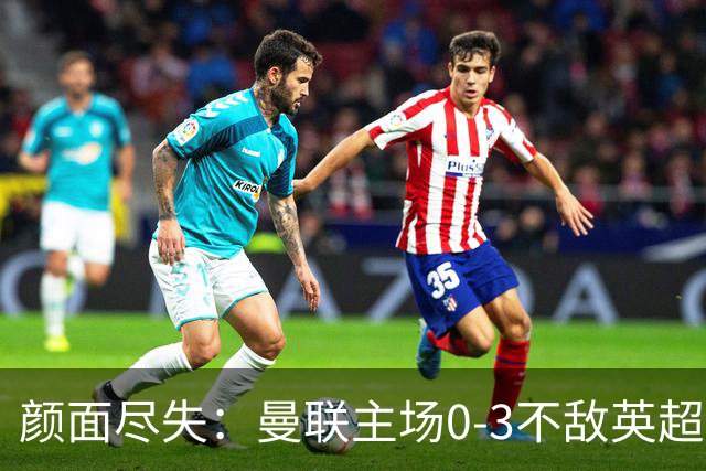颜面尽失：曼联主场0-3不敌英超第15，连续6轮不胜