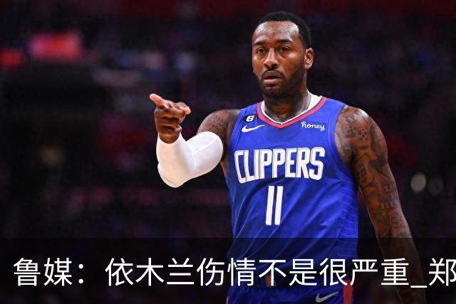 鲁媒：依木兰伤情不是很严重 郑铮的未来要等手术后才能有结果