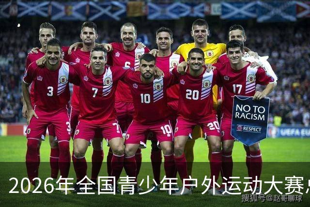 2026年全国青少年户外运动大赛总决赛开赛 800余名青少年开启户外挑战
