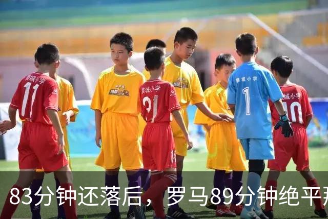 83分钟还落后，罗马89分钟绝平那不勒斯保住不败