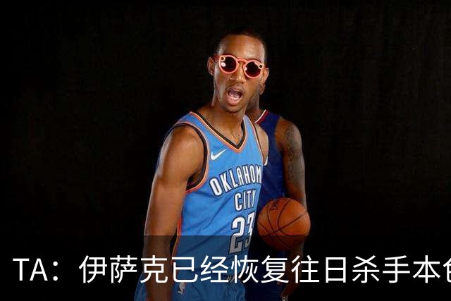 TA：伊萨克已经恢复往日杀手本色，和球迷之间的羁绊也越来越深